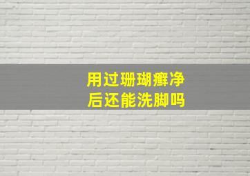 用过珊瑚癣净 后还能洗脚吗